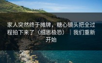 家人突然终于摊牌，糖心镜头把全过程拍下来了（细思极恐）｜我们重新开始