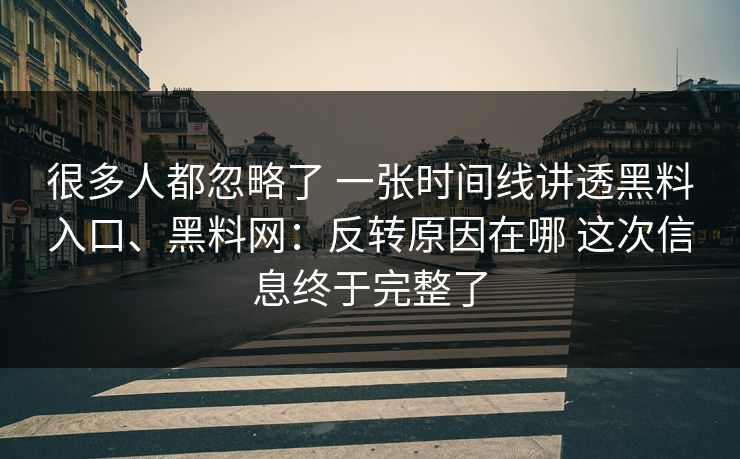 很多人都忽略了 一张时间线讲透黑料入口、黑料网：反转原因在哪 这次信息终于完整了  第1张