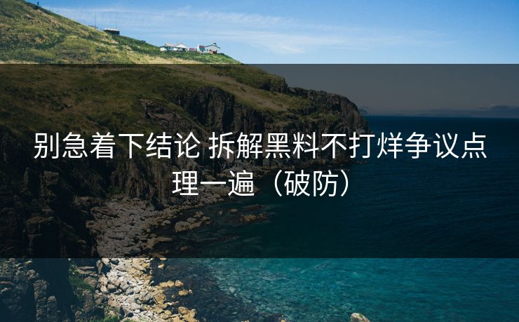别急着下结论 拆解黑料不打烊争议点理一遍（破防）  第1张