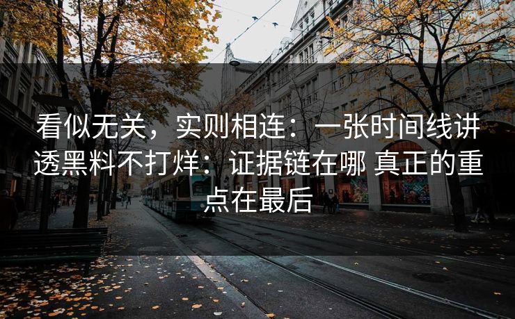看似无关，实则相连：一张时间线讲透黑料不打烊：证据链在哪 真正的重点在最后  第1张