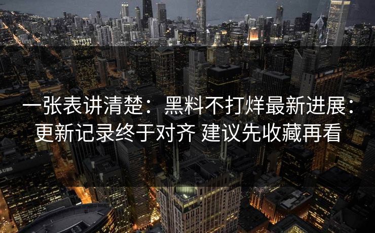 一张表讲清楚：黑料不打烊最新进展：更新记录终于对齐 建议先收藏再看  第1张