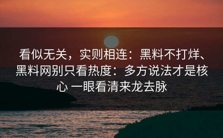 看似无关，实则相连：黑料不打烊、黑料网别只看热度：多方说法才是核心 一眼看清来龙去脉  第1张