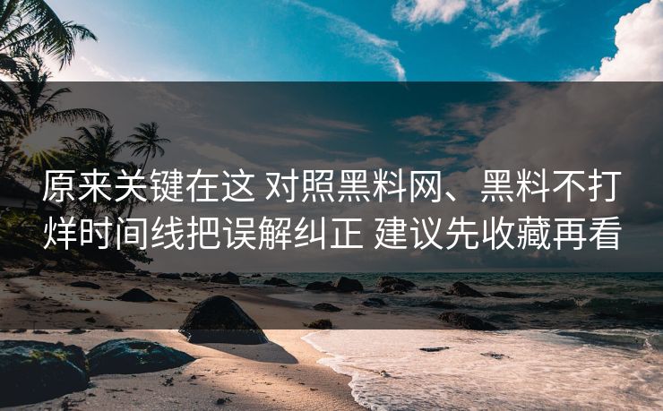 原来关键在这 对照黑料网、黑料不打烊时间线把误解纠正 建议先收藏再看  第1张