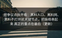 把争议点拆开看：黑料入口、黑料网、黑料不打烊就关键节点，把脉络串起来 真正的重点在最后（更新）