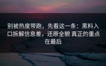 别被热度带跑，先看这一条：黑料入口拆解信息差，还原全貌 真正的重点在最后