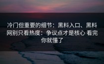 冷门但重要的细节：黑料入口、黑料网别只看热度：争议点才是核心 看完你就懂了