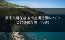 原来关键在这 五个点讲透黑料入口：关联话题在哪（心情）