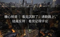 糖心频道 ｜ 看完沉默了：通勤路上，结尾反转｜看完记得评论