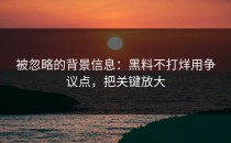 被忽略的背景信息：黑料不打烊用争议点，把关键放大