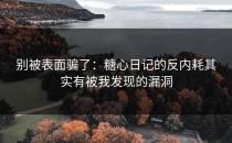 别被表面骗了：糖心日记的反内耗其实有被我发现的漏洞