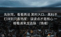 先别骂，看看再说 黑料入口、黑料不打烊别只看热度：误读点才是核心 一眼看清来龙去脉 （情绪）