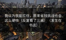 我以为我能扛住，原来省钱挑战也会这么硬核（反复看了三遍）（发生在书店）