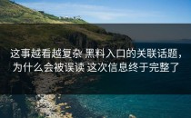 这事越看越复杂 黑料入口的关联话题，为什么会被误读 这次信息终于完整了