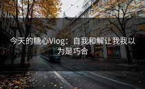 今天的糖心Vlog：自我和解让我我以为是巧合