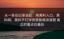从一条旧记录说起：用黑料入口、黑料网、黑料不打烊背景脉络讲清楚 真正的重点在最后