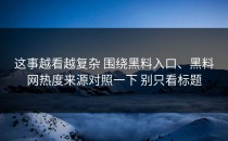 这事越看越复杂 围绕黑料入口、黑料网热度来源对照一下 别只看标题