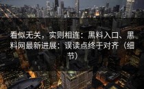 看似无关，实则相连：黑料入口、黑料网最新进展：误读点终于对齐（细节）