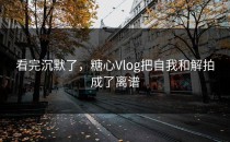 看完沉默了，糖心Vlog把自我和解拍成了离谱