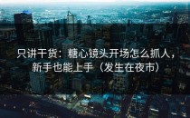 只讲干货：糖心镜头开场怎么抓人，新手也能上手（发生在夜市）