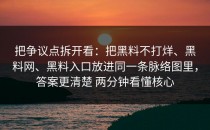 把争议点拆开看：把黑料不打烊、黑料网、黑料入口放进同一条脉络图里，答案更清楚 两分钟看懂核心