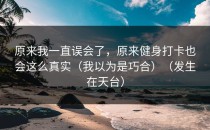 原来我一直误会了，原来健身打卡也会这么真实（我以为是巧合）（发生在天台）