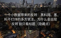 一个小数据带来的反转：黑料网、黑料不打烊的多方说法，为什么会出现反转 别只看标题（隐藏点）