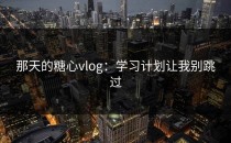 那天的糖心vlog：学习计划让我别跳过