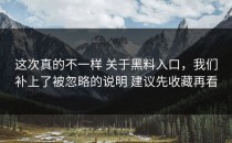 这次真的不一样 关于黑料入口，我们补上了被忽略的说明 建议先收藏再看
