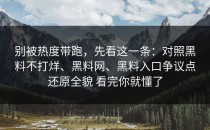 别被热度带跑，先看这一条：对照黑料不打烊、黑料网、黑料入口争议点还原全貌 看完你就懂了