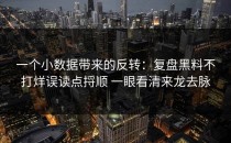一个小数据带来的反转：复盘黑料不打烊误读点捋顺 一眼看清来龙去脉