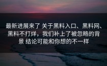 最新进展来了 关于黑料入口、黑料网、黑料不打烊，我们补上了被忽略的背景 结论可能和你想的不一样