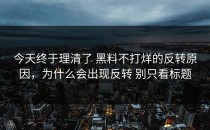 今天终于理清了 黑料不打烊的反转原因，为什么会出现反转 别只看标题