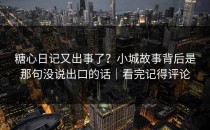 糖心日记又出事了？小城故事背后是那句没说出口的话｜看完记得评论