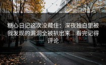 糖心日记这次没藏住：深夜独白里被我发现的漏洞全被扒出来｜看完记得评论