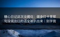 糖心日记这次没藏住：健身打卡里那句没说出口的话全被扒出来｜别学我