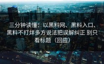 三分钟读懂：以黑料网、黑料入口、黑料不打烊多方说法把误解纠正 别只看标题（回应）