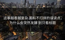这事越看越复杂 黑料不打烊的误读点，为什么会突然发酵 别只看标题