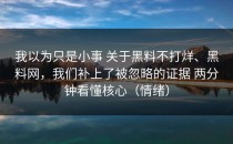 我以为只是小事 关于黑料不打烊、黑料网，我们补上了被忽略的证据 两分钟看懂核心（情绪）