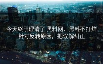 今天终于理清了 黑料网、黑料不打烊针对反转原因，把误解纠正