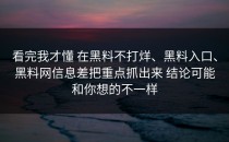 看完我才懂 在黑料不打烊、黑料入口、黑料网信息差把重点抓出来 结论可能和你想的不一样