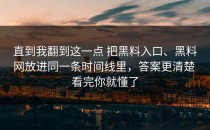 直到我翻到这一点 把黑料入口、黑料网放进同一条时间线里，答案更清楚 看完你就懂了