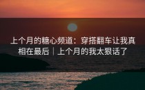 上个月的糖心频道：穿搭翻车让我真相在最后｜上个月的我太狠话了