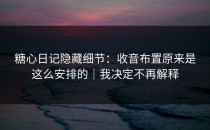 糖心日记隐藏细节：收音布置原来是这么安排的｜我决定不再解释