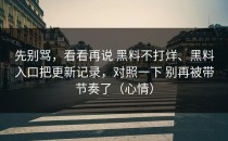 先别骂，看看再说 黑料不打烊、黑料入口把更新记录，对照一下 别再被带节奏了（心情）