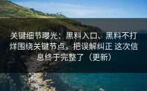 关键细节曝光：黑料入口、黑料不打烊围绕关键节点，把误解纠正 这次信息终于完整了（更新）