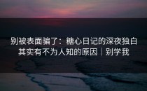 别被表面骗了：糖心日记的深夜独白其实有不为人知的原因｜别学我
