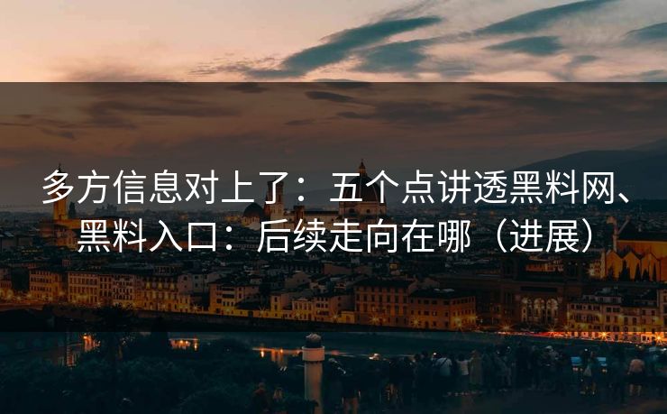 多方信息对上了：五个点讲透黑料网、黑料入口：后续走向在哪（进展）  第1张