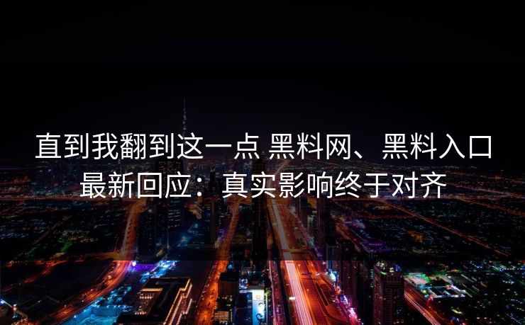 直到我翻到这一点 黑料网、黑料入口最新回应：真实影响终于对齐  第1张