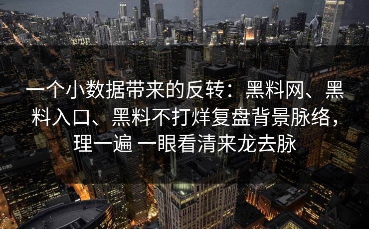 一个小数据带来的反转：黑料网、黑料入口、黑料不打烊复盘背景脉络，理一遍 一眼看清来龙去脉  第1张