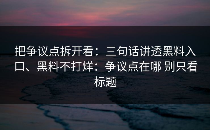 把争议点拆开看：三句话讲透黑料入口、黑料不打烊：争议点在哪 别只看标题  第1张
